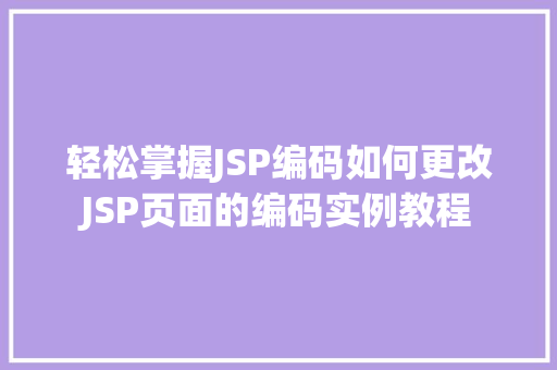轻松掌握JSP编码如何更改JSP页面的编码实例教程