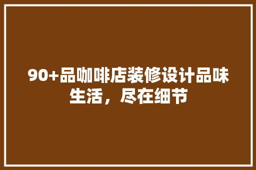 90+品咖啡店装修设计品味生活，尽在细节