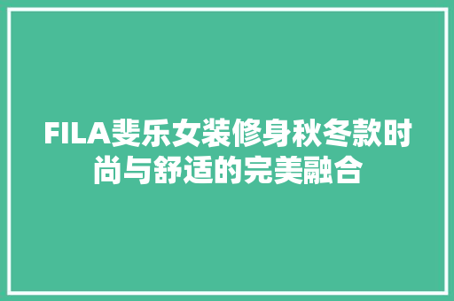 FILA斐乐女装修身秋冬款时尚与舒适的完美融合