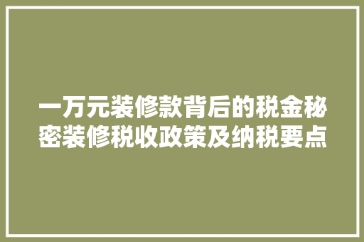 一万元装修款背后的税金秘密装修税收政策及纳税要点