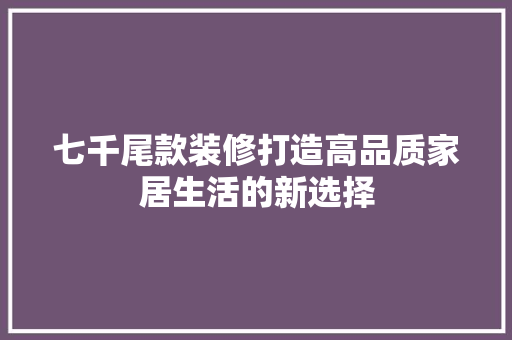 七千尾款装修打造高品质家居生活的新选择