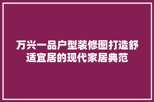万兴一品户型装修图打造舒适宜居的现代家居典范