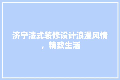 济宁法式装修设计浪漫风情，精致生活