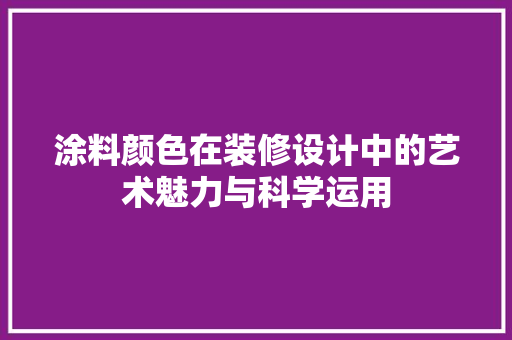 涂料颜色在装修设计中的艺术魅力与科学运用