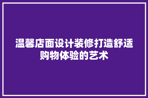 温馨店面设计装修打造舒适购物体验的艺术