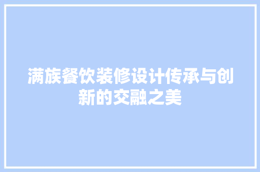 满族餐饮装修设计传承与创新的交融之美