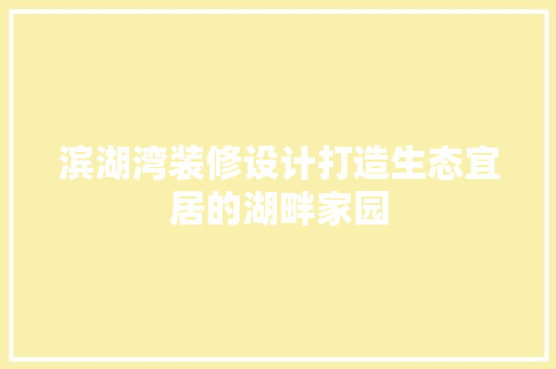 滨湖湾装修设计打造生态宜居的湖畔家园