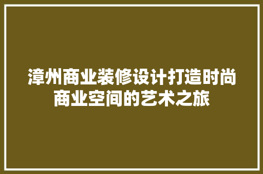 漳州商业装修设计打造时尚商业空间的艺术之旅