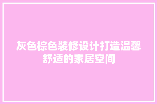 灰色棕色装修设计打造温馨舒适的家居空间