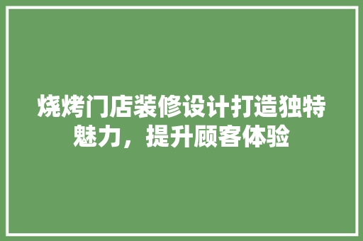 烧烤门店装修设计打造独特魅力，提升顾客体验