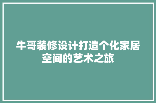 牛哥装修设计打造个化家居空间的艺术之旅