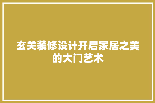 玄关装修设计开启家居之美的大门艺术
