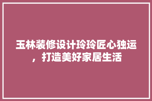 玉林装修设计玲玲匠心独运，打造美好家居生活