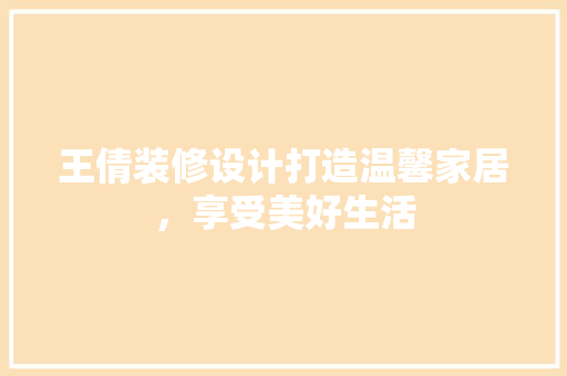 王倩装修设计打造温馨家居，享受美好生活