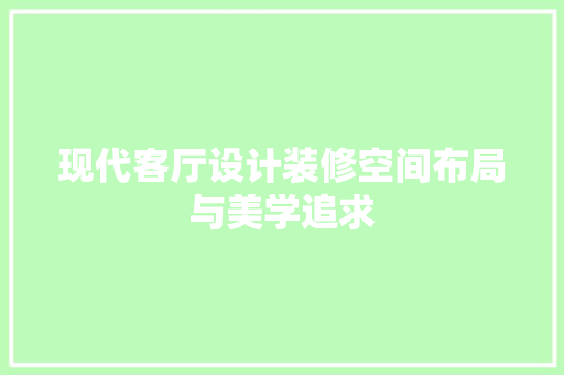 现代客厅设计装修空间布局与美学追求