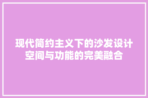 现代简约主义下的沙发设计空间与功能的完美融合