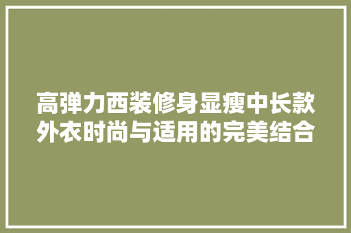 高弹力西装修身显瘦中长款外衣时尚与适用的完美结合