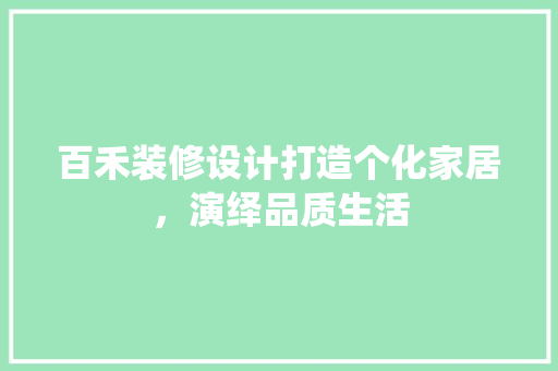 百禾装修设计打造个化家居，演绎品质生活