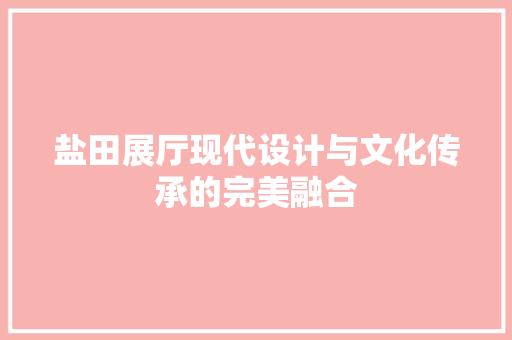 盐田展厅现代设计与文化传承的完美融合
