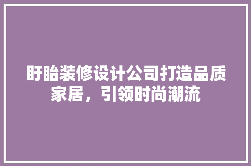 盱眙装修设计公司打造品质家居，引领时尚潮流