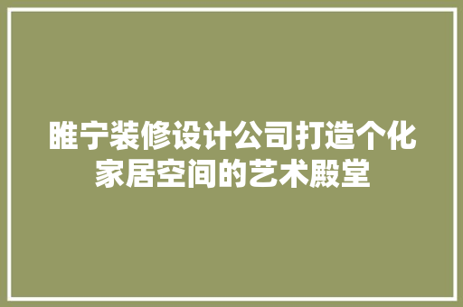 睢宁装修设计公司打造个化家居空间的艺术殿堂