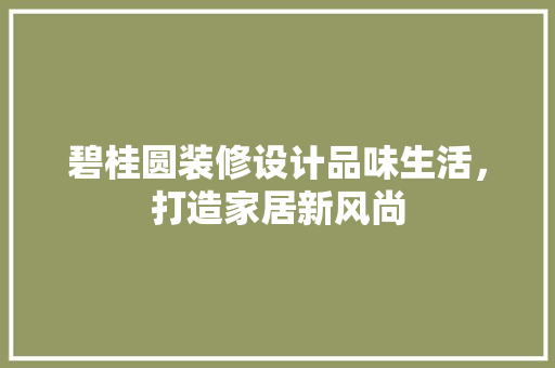 碧桂圆装修设计品味生活，打造家居新风尚
