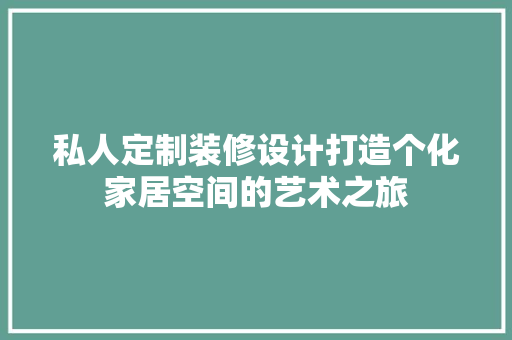 私人定制装修设计打造个化家居空间的艺术之旅