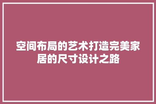 空间布局的艺术打造完美家居的尺寸设计之路