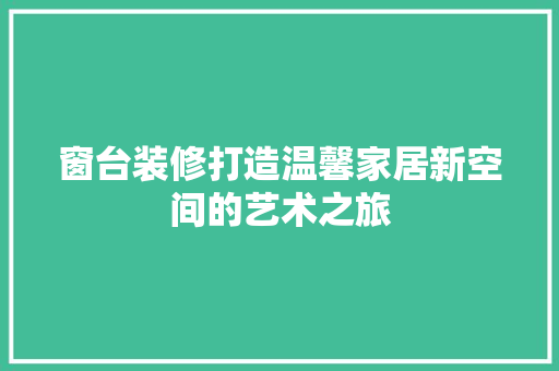 窗台装修打造温馨家居新空间的艺术之旅