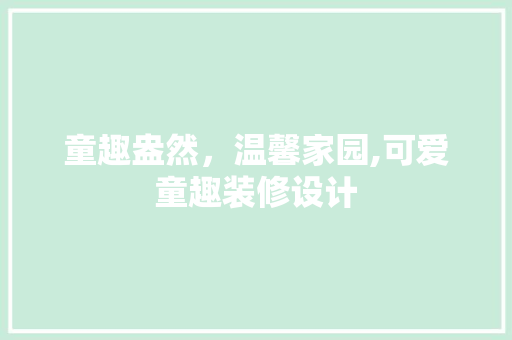童趣盎然，温馨家园,可爱童趣装修设计