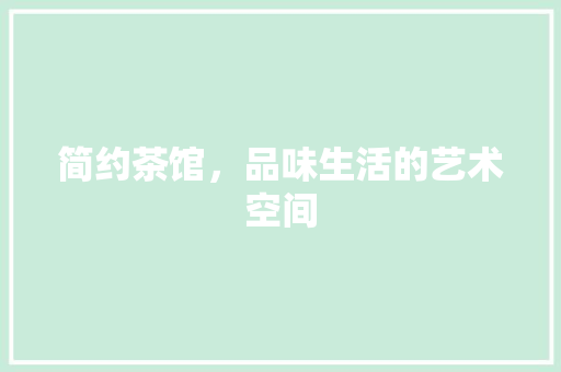 简约茶馆，品味生活的艺术空间