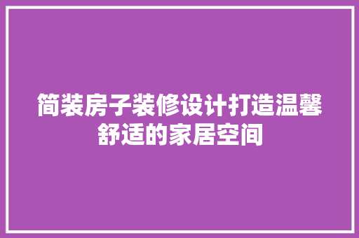 简装房子装修设计打造温馨舒适的家居空间