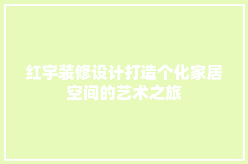 红宇装修设计打造个化家居空间的艺术之旅