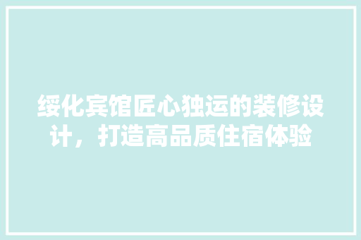绥化宾馆匠心独运的装修设计，打造高品质住宿体验