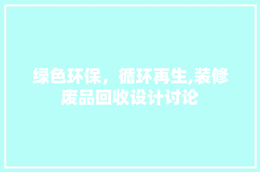 绿色环保，循环再生,装修废品回收设计讨论  第1张