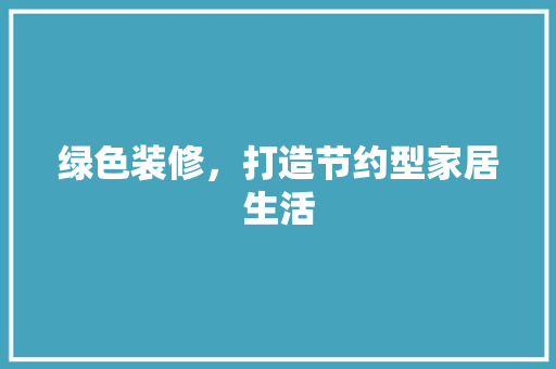 绿色装修，打造节约型家居生活