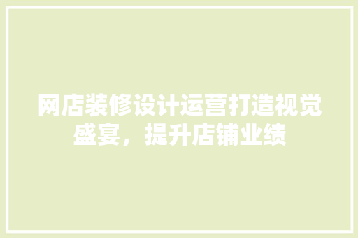 网店装修设计运营打造视觉盛宴，提升店铺业绩