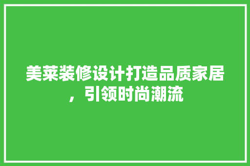 美莱装修设计打造品质家居，引领时尚潮流  第1张