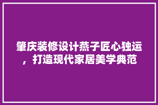 肇庆装修设计燕子匠心独运，打造现代家居美学典范