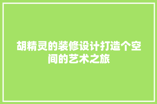 胡精灵的装修设计打造个空间的艺术之旅
