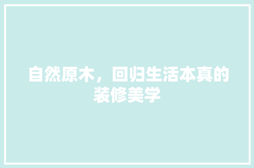 自然原木，回归生活本真的装修美学