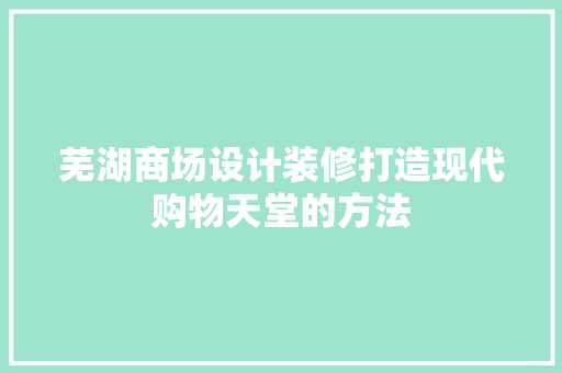 芜湖商场设计装修打造现代购物天堂的方法