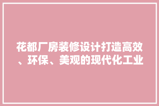 花都厂房装修设计打造高效、环保、美观的现代化工业空间