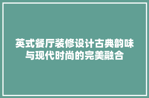 英式餐厅装修设计古典韵味与现代时尚的完美融合  第1张