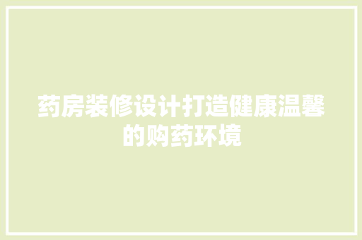 药房装修设计打造健康温馨的购药环境