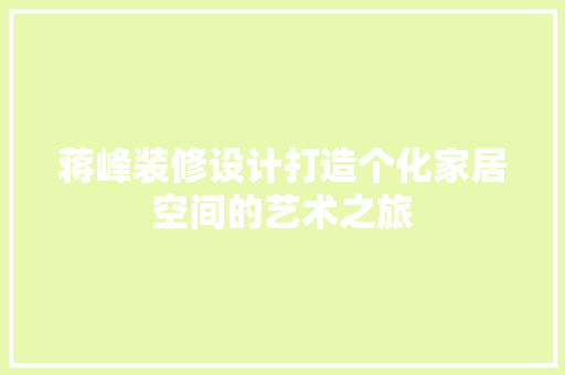 蒋峰装修设计打造个化家居空间的艺术之旅