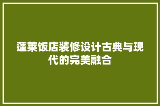 蓬莱饭店装修设计古典与现代的完美融合