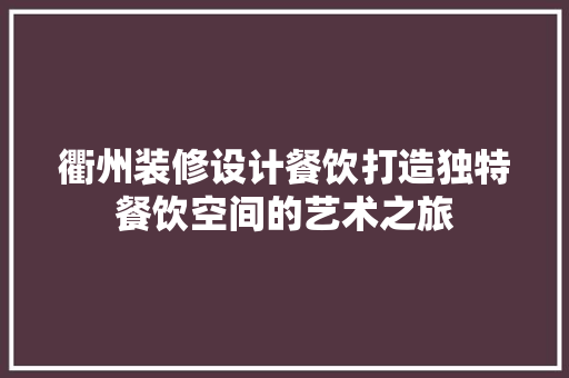 衢州装修设计餐饮打造独特餐饮空间的艺术之旅