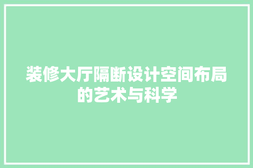 装修大厅隔断设计空间布局的艺术与科学