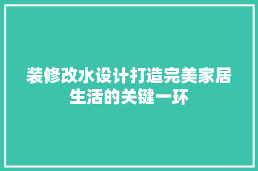 装修改水设计打造完美家居生活的关键一环